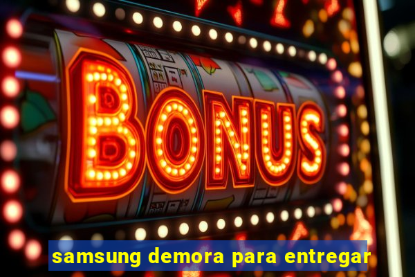 samsung demora para entregar